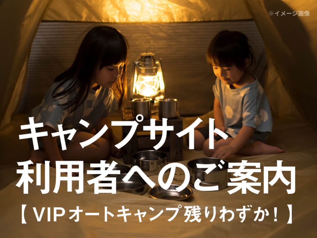 キャンプサイト利用者へのご案内【VIPオートキャンプ残りわずか！】